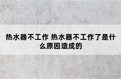 热水器不工作 热水器不工作了是什么原因造成的